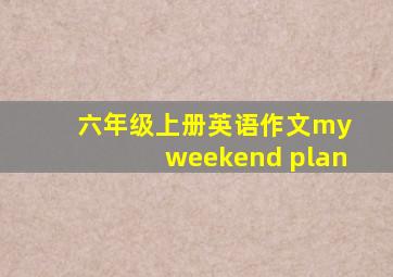 六年级上册英语作文my weekend plan